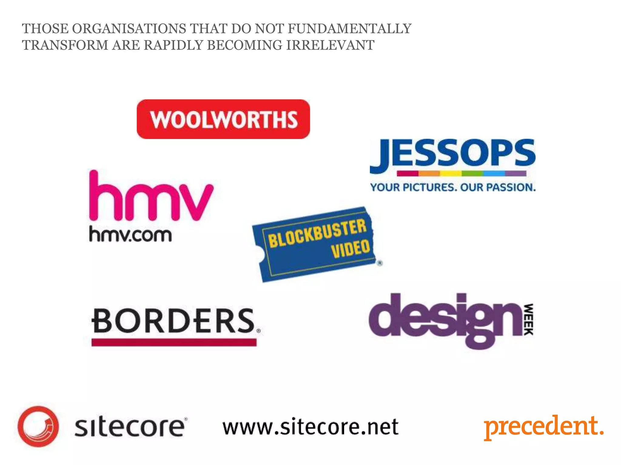 THOSE ORGANISATIONS THAT DO NOT FUNDAMENTALLY
TRANSFORM ARE RAPIDLY BECOMING IRRELEVANT
 