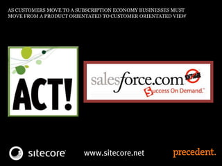 AS CUSTOMERS MOVE TO A SUBSCRIPTION ECONOMY BUSINESSES MUST
MOVE FROM A PRODUCT ORIENTATED TO CUSTOMER ORIENTATED VIEW
 