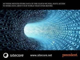 AS THESE DEVICES STORE DATA IN THE CLOUD WE WILL HAVE ACCESS
TO MORE DATA ABOUT OUR WORLD THAN EVER BEFORE
 