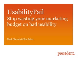 UsabilityFail
Stop wasting your marketing
budget on bad usability

Mark Sherwin & Dan Baker
 