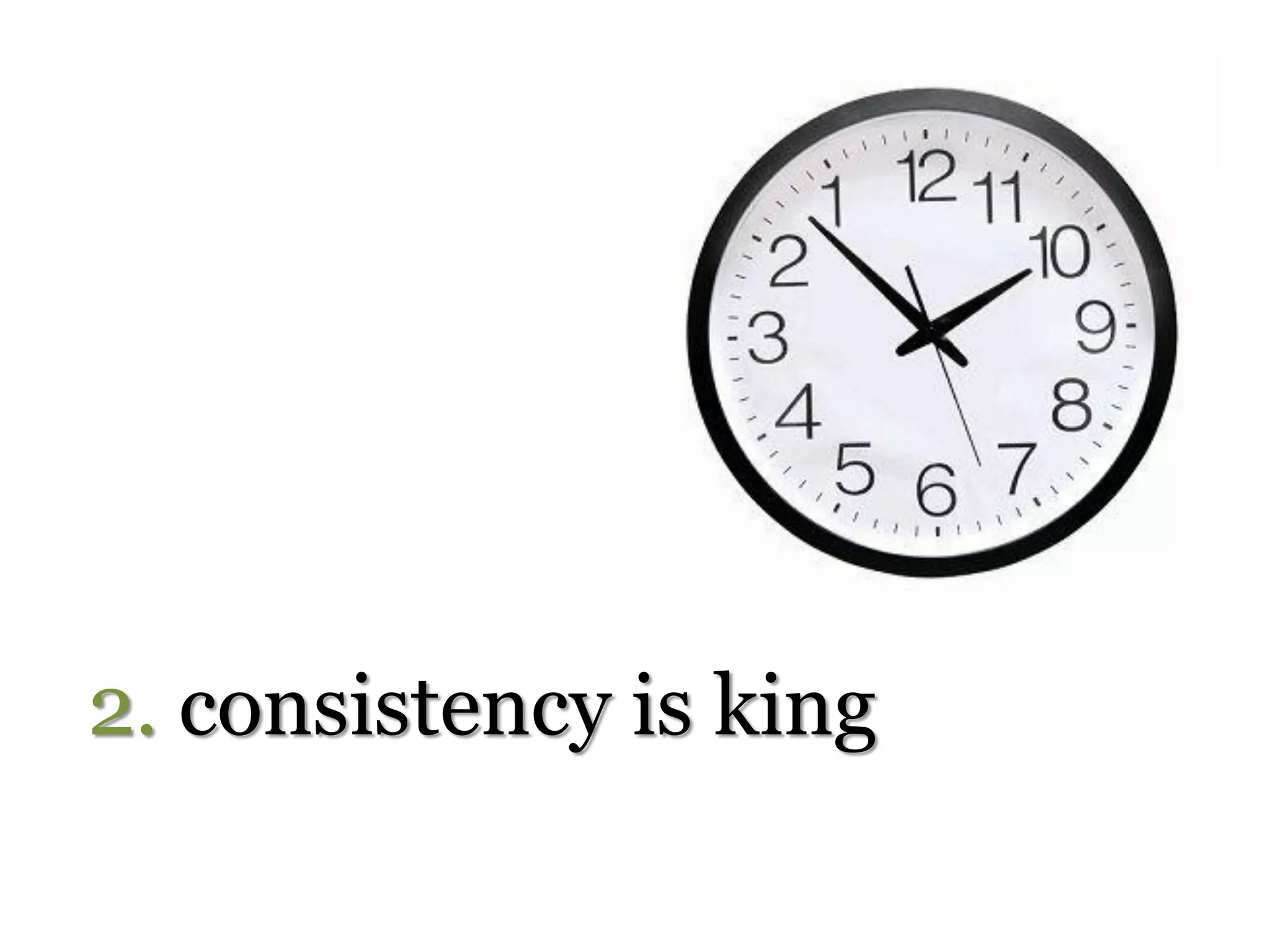 2. consistency is king
 