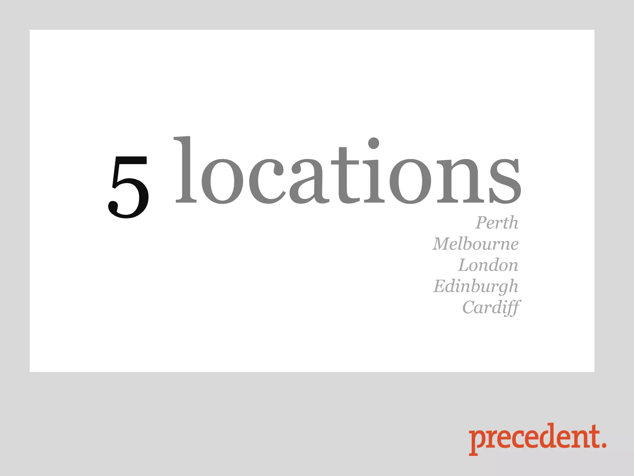 5 locations  Perth
        Melbourne
           London
        Edinburgh
           Cardiff
 