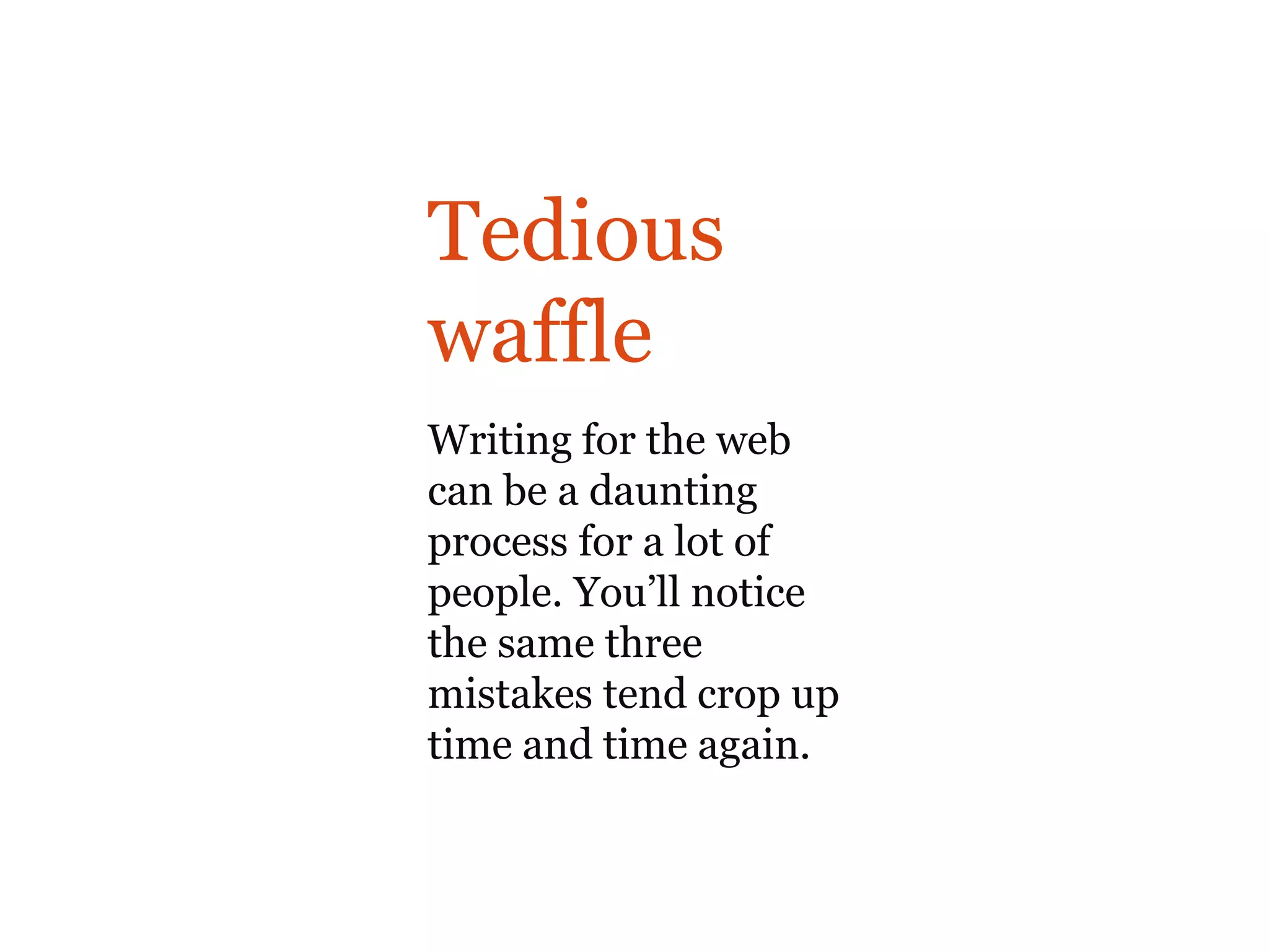 Tedious
waffle
The bad
Writing for the web
can be a daunting
process for a lot of
people. You’ll notice
the same three
mistakes tend crop up
time and time again.
 
