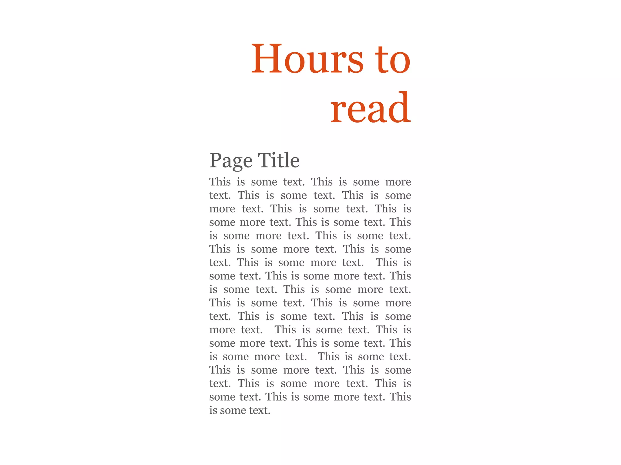 Hours to
          read
Page Title
This is some text. This is some more
text. This is some text. This is some
more text. This is some text. This is
some more text. This is some text. This
is some more text. This is some text.
This is some more text. This is some
text. This is some more text. This is
some text. This is some more text. This
is some text. This is some more text.
This is some text. This is some more
text. This is some text. This is some
more text. This is some text. This is
some more text. This is some text. This
is some more text. This is some text.
This is some more text. This is some
text. This is some more text. This is
some text. This is some more text. This
is some text.
 