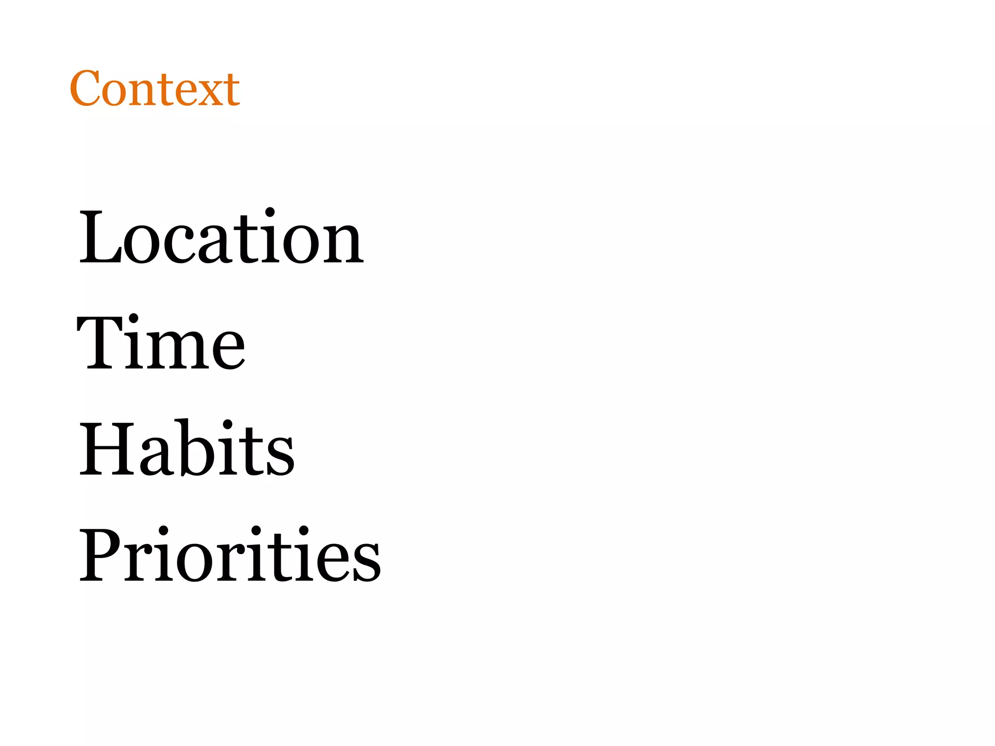 Context


Location
Time
Habits
Priorities
 