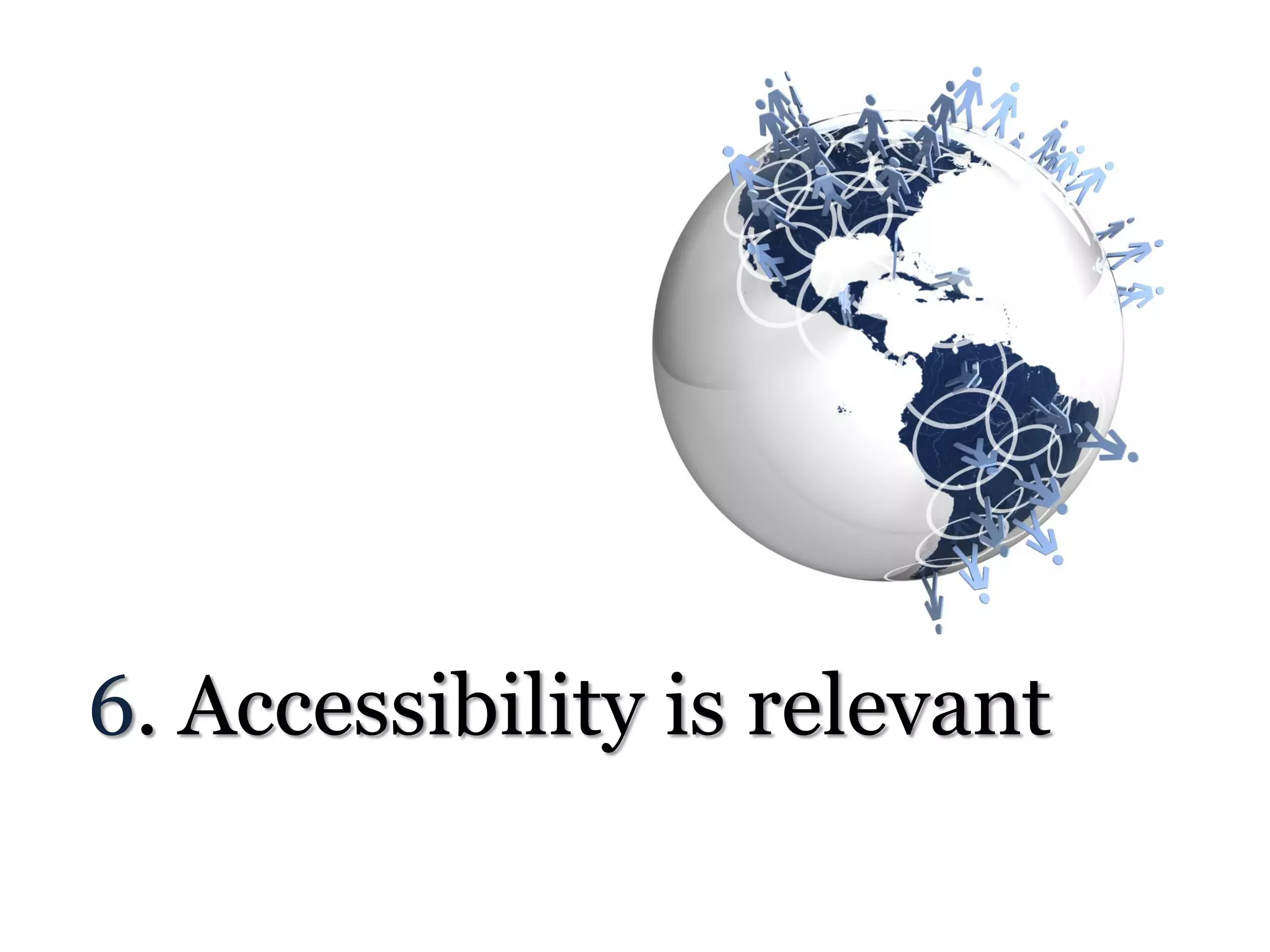 6. Accessibility is relevant
 