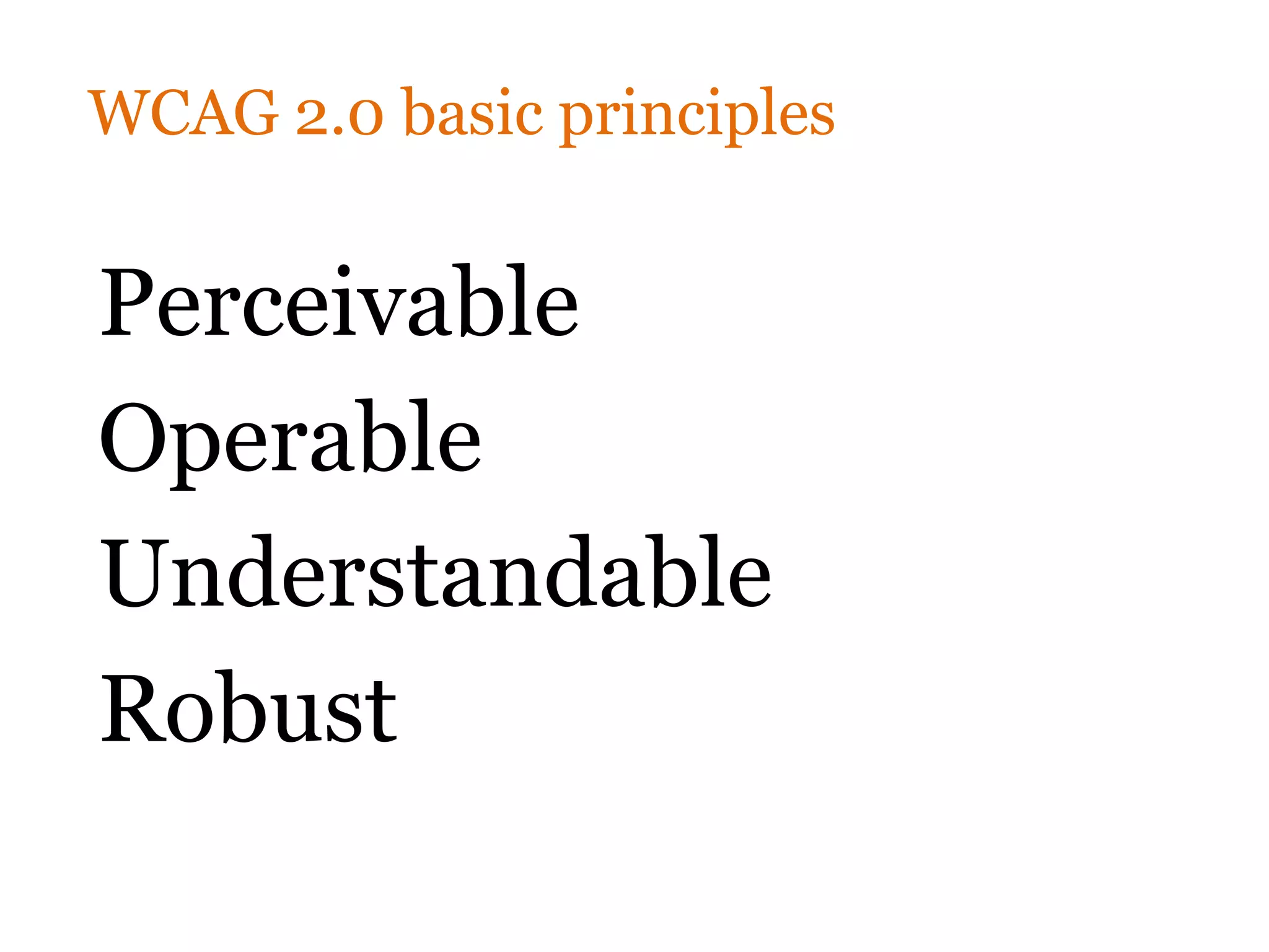 WCAG 2.0 basic principles


Perceivable
Operable
Understandable
Robust
 