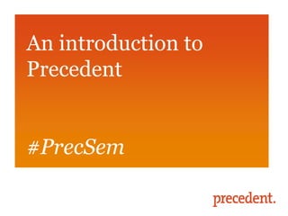An introduction to
Precedent


#PrecSem
 