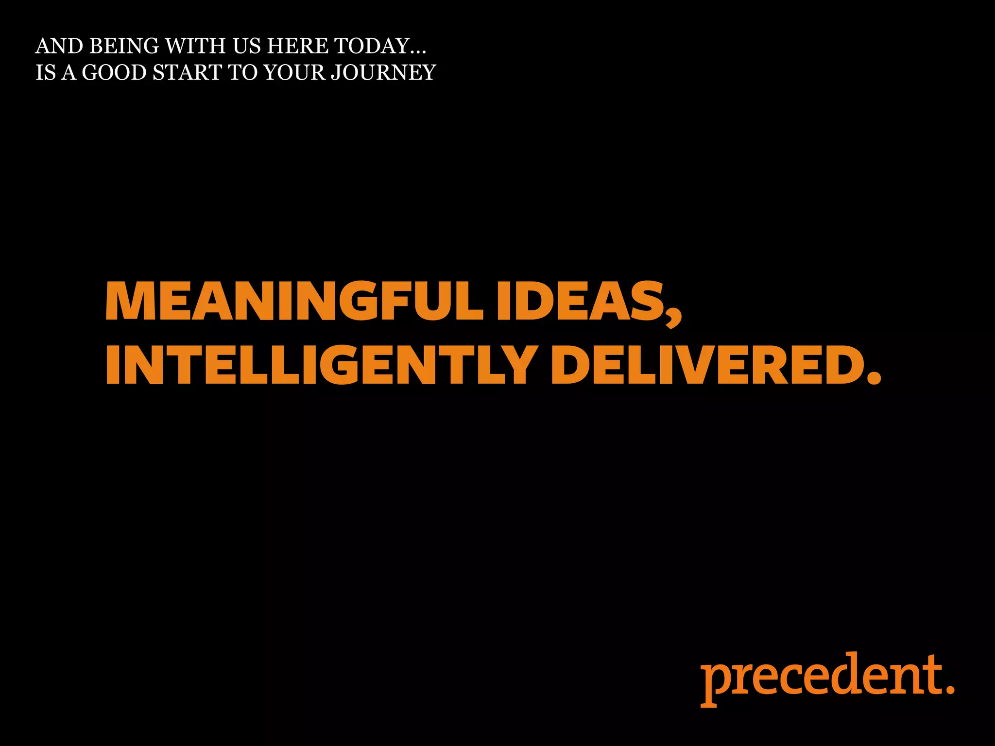 AND BEING WITH US HERE TODAY…
IS A GOOD START TO YOUR JOURNEY
 