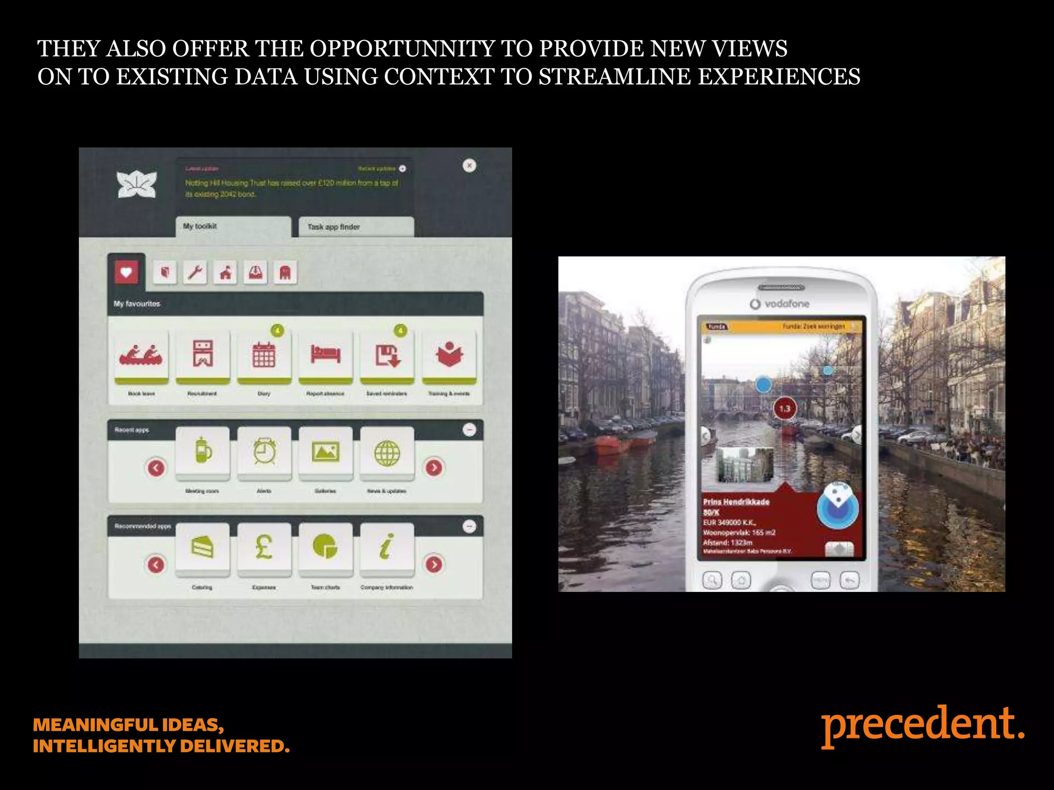 THEY ALSO OFFER THE OPPORTUNNITY TO PROVIDE NEW VIEWS
ON TO EXISTING DATA USING CONTEXT TO STREAMLINE EXPERIENCES
 