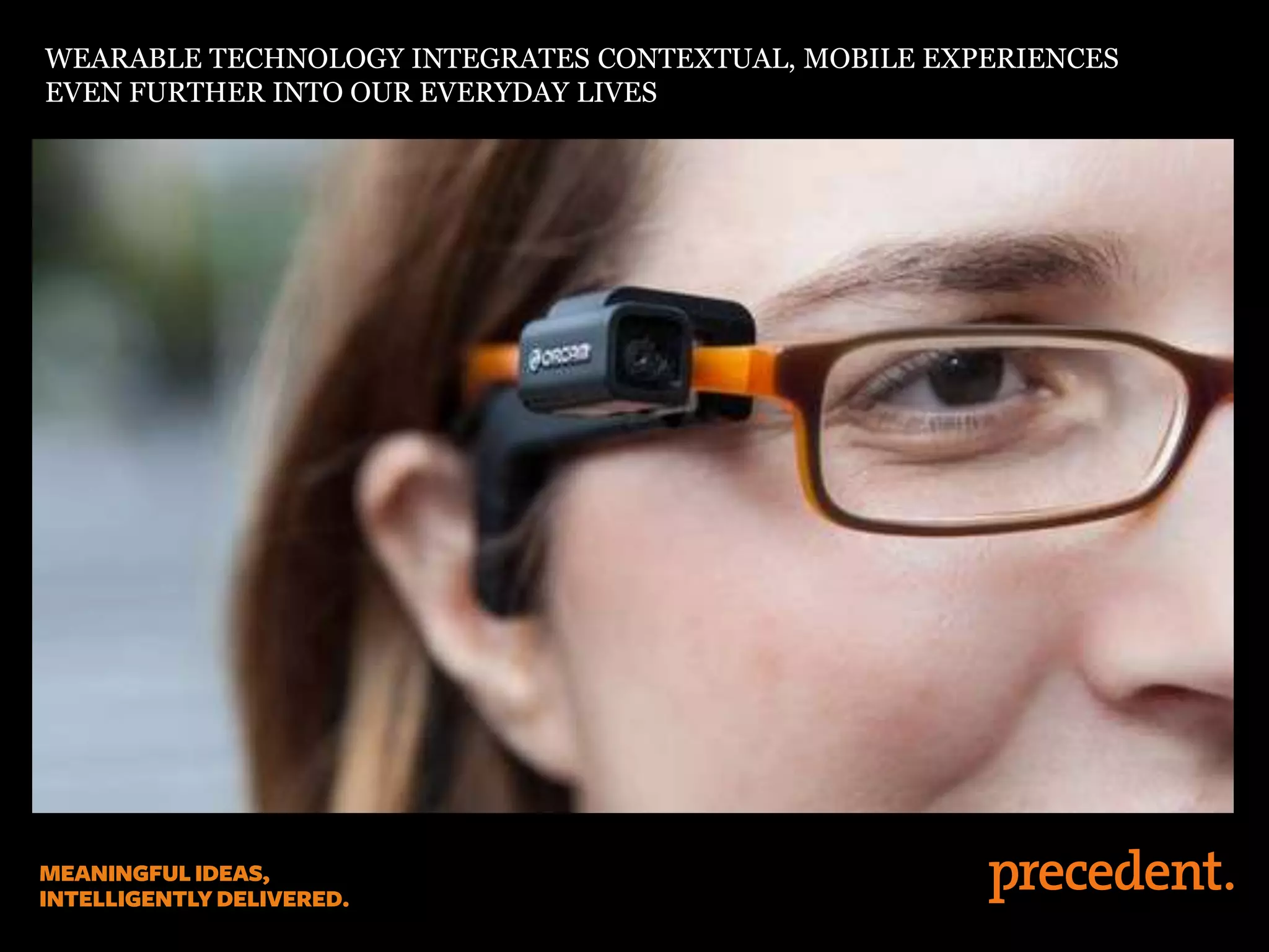 WEARABLE TECHNOLOGY INTEGRATES CONTEXTUAL, MOBILE EXPERIENCES
EVEN FURTHER INTO OUR EVERYDAY LIVES
 