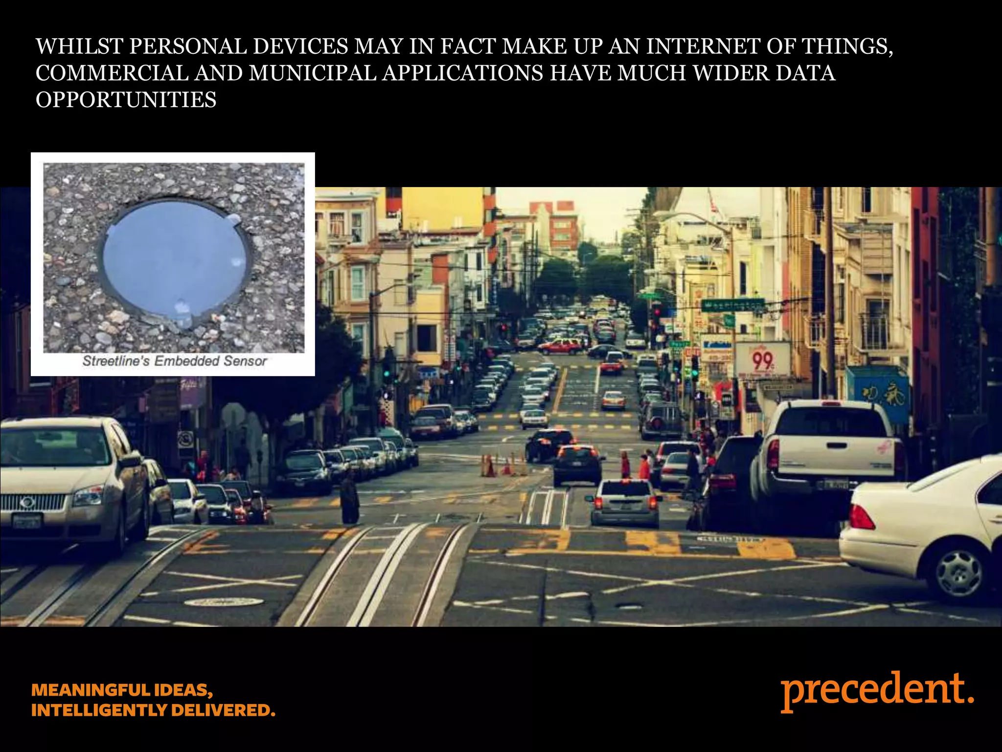 WHILST PERSONAL DEVICES MAY IN FACT MAKE UP AN INTERNET OF THINGS,
COMMERCIAL AND MUNICIPAL APPLICATIONS HAVE MUCH WIDER DATA
OPPORTUNITIES
 