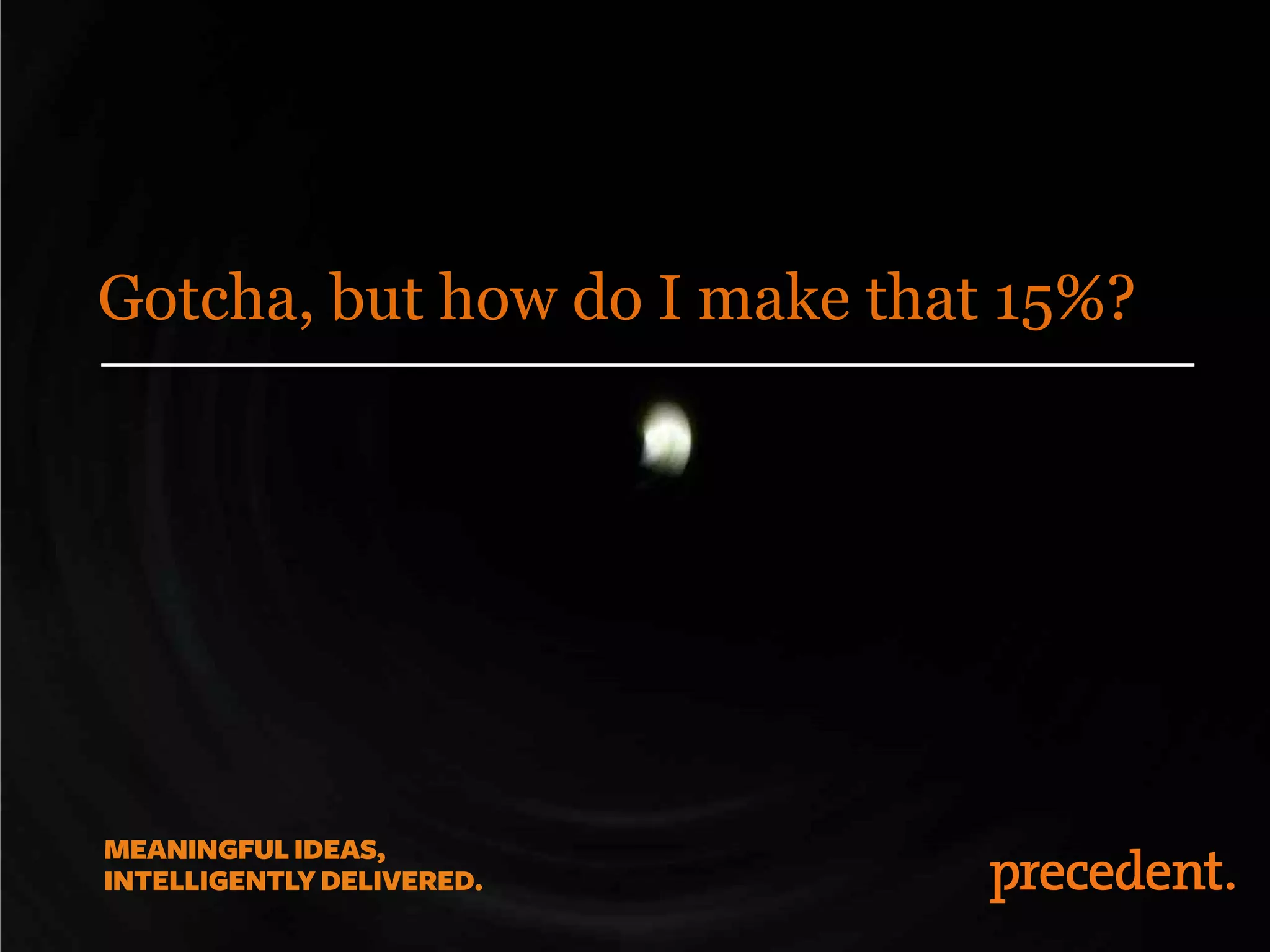 Gotcha, but how do I make that 15%?
 