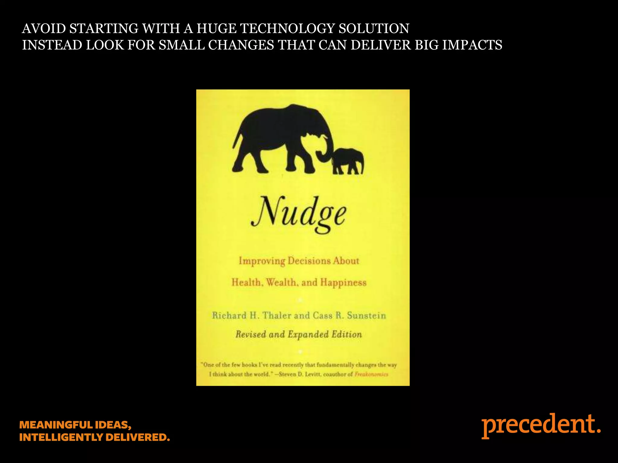 AVOID STARTING WITH A HUGE TECHNOLOGY SOLUTION
INSTEAD LOOK FOR SMALL CHANGES THAT CAN DELIVER BIG IMPACTS
 