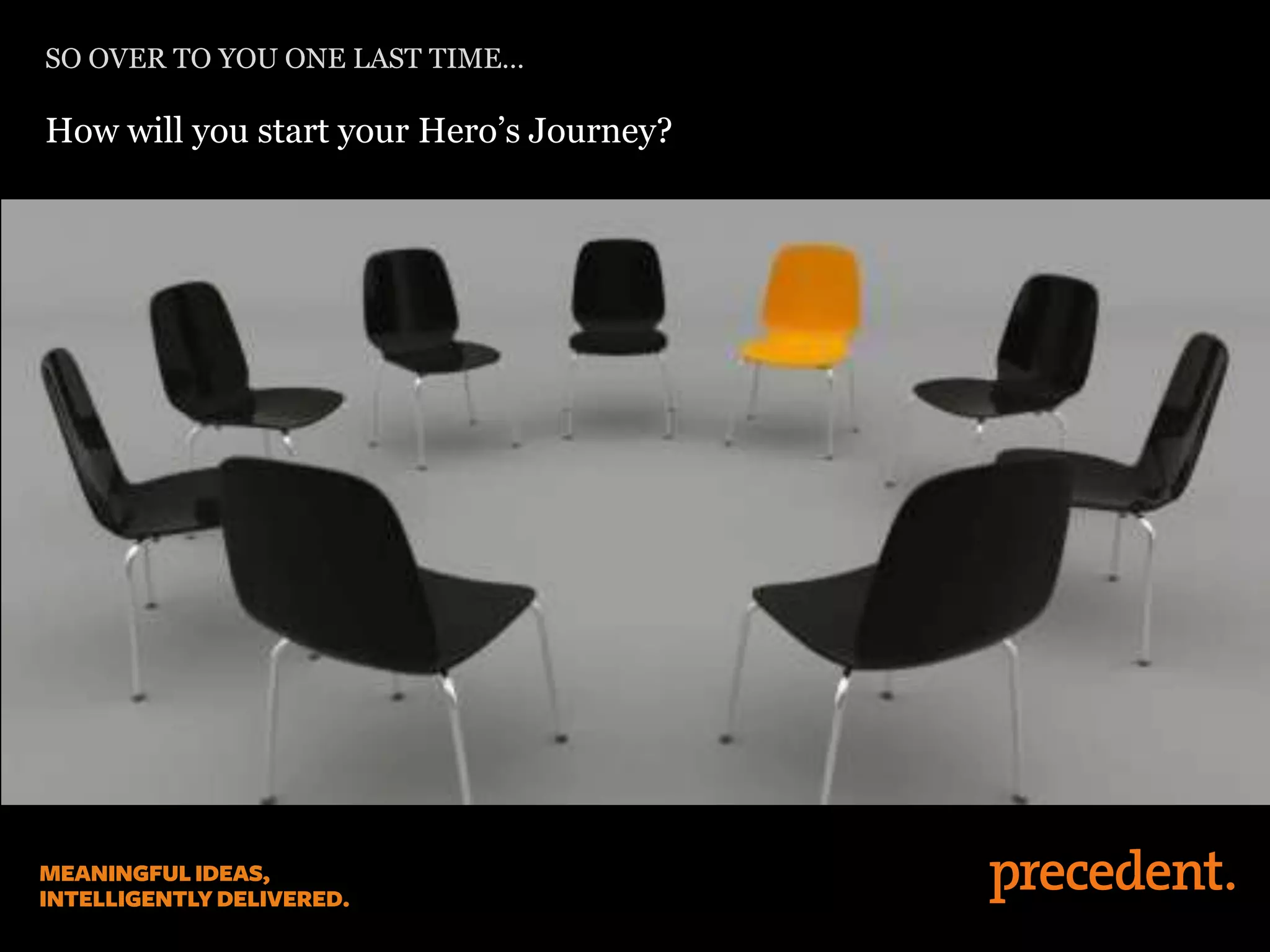 SO OVER TO YOU ONE LAST TIME…
How will you start your Hero’s Journey?
 