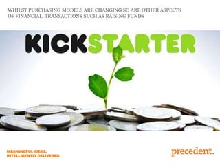 WHILST PURCHASING MODELS ARE CHANGING SO ARE OTHER ASPECTS
OF FINANCIAL TRANSACTIONS SUCH AS RAISING FUNDS
 