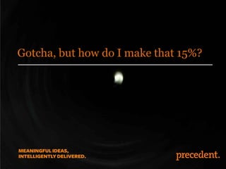 Gotcha, but how do I make that 15%?
 