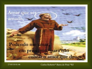 Amar que ser amado,   Podendo me amar,  em princípio,  para não  cobrar o amor que dou, 