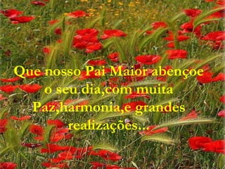 Que nosso Pai Maior abençoe o seu dia,com muita Paz,harmonia,e grandes realizações... 