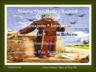 Música *Ave Maria ( Richard Cleiderman Imagens * Internet Formatação *  Carlos Roberto [email_address] Comunidade Paz Amor e Fraternidade 