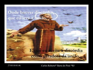 Onde houver discórdia, que eu leve a união. E que eu aceite a discórdia como geradora da união. 