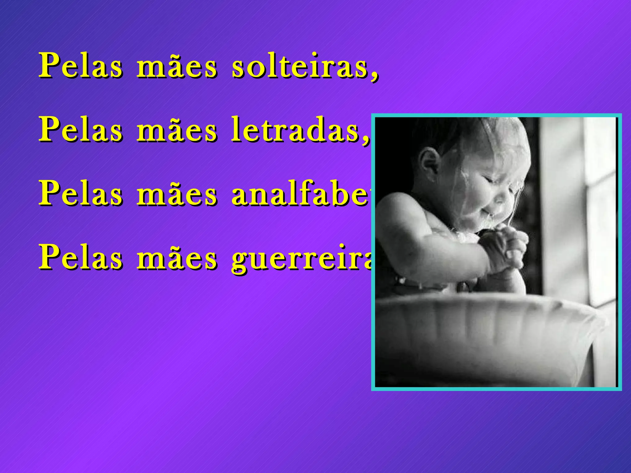 Pelas mães solteiras, Pelas mães letradas, Pelas mães analfabetas, Pelas mães guerreiras,