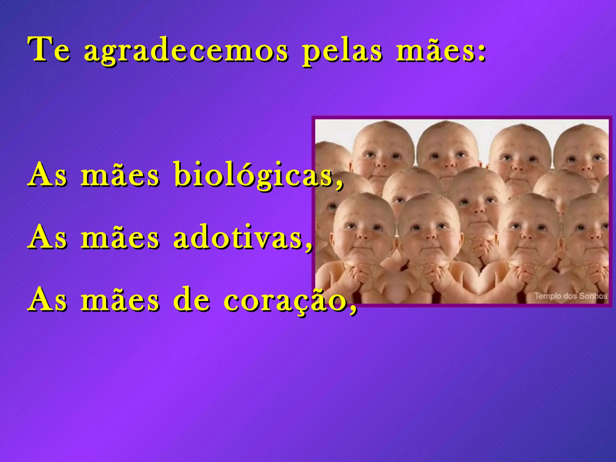 Te agradecemos pelas mães: As mães biológicas, As mães adotivas, As mães de coração,