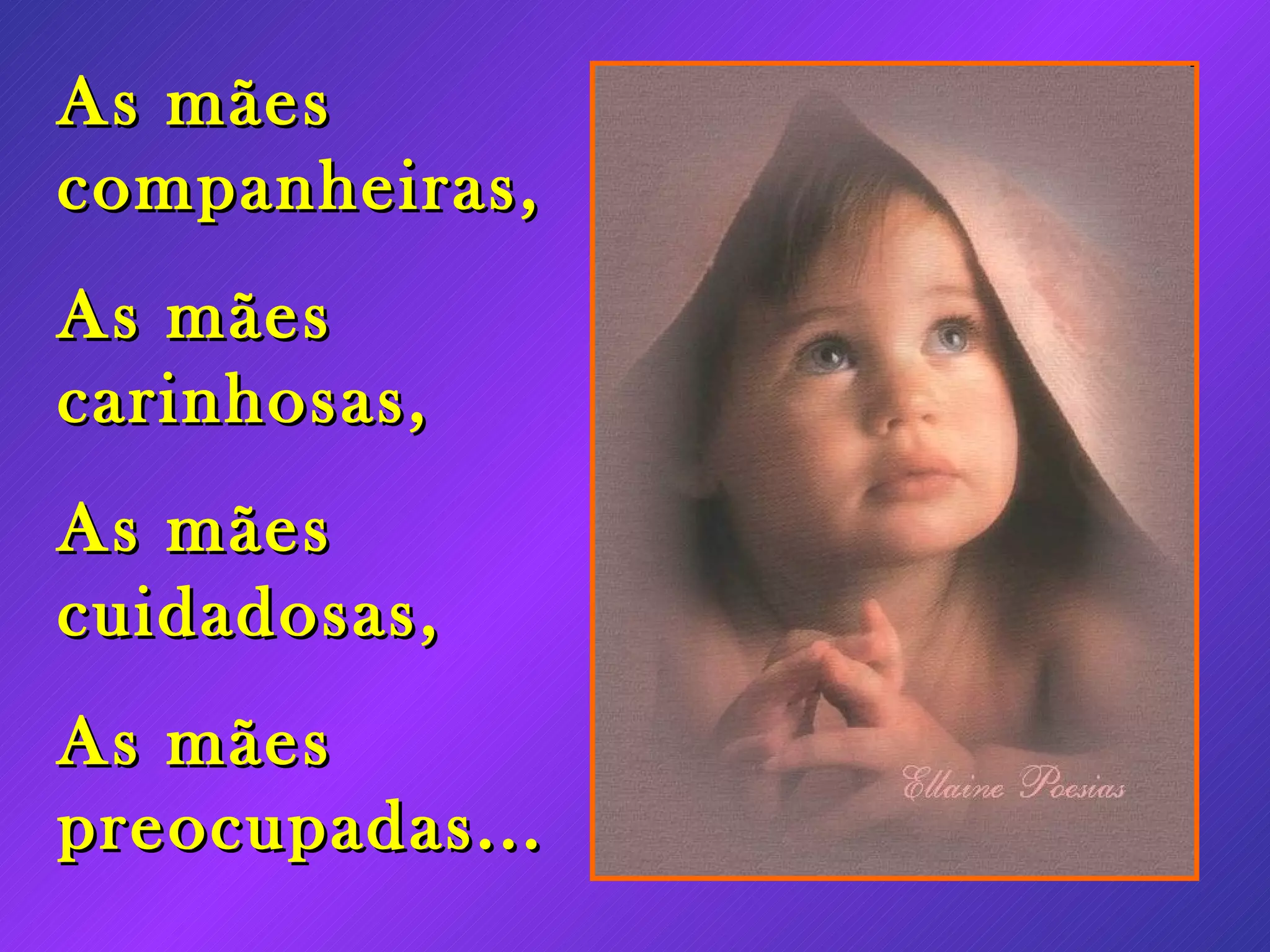 As mães companheiras, As mães carinhosas, As mães cuidadosas, As mães preocupadas...