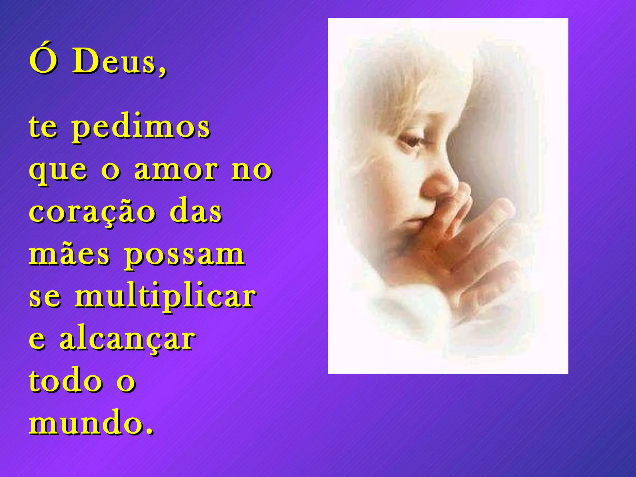 Ó Deus, te pedimos que o amor no coração das mães possam se multiplicar e alcançar todo o mundo.