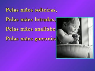 Pelas mães solteiras, Pelas mães letradas, Pelas mães analfabetas, Pelas mães guerreiras,