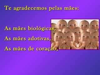 Te agradecemos pelas mães: As mães biológicas, As mães adotivas, As mães de coração,