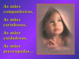 As mães companheiras, As mães carinhosas, As mães cuidadosas, As mães preocupadas...