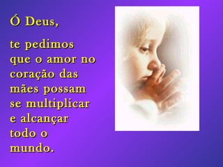 Ó Deus, te pedimos que o amor no coração das mães possam se multiplicar e alcançar todo o mundo.