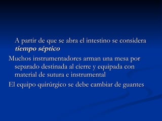 A partir de que se abra el intestino se considera  tiempo séptico Muchos instrumentadores arman una mesa por separado destinada al cierre y equipada con material de sutura e instrumental El equipo quirúrgico se debe cambiar de guantes 