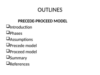 OUTLINES
PRECEDE-PROCEED MODEL
Introduction
Phases
Assumptions
Precede model
Proceed model
Summary
References
 