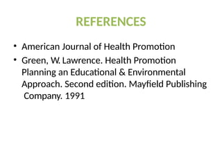 REFERENCES
• American Journal of Health Promotion
• Green, W. Lawrence. Health Promotion
Planning an Educational & Environmental
Approach. Second edition. Mayfield Publishing
Company. 1991
 