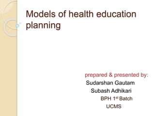 Models of health education
planning
prepared & presented by:
Sudarshan Gautam
Subash Adhikari
BPH 1st Batch
UCMS
 