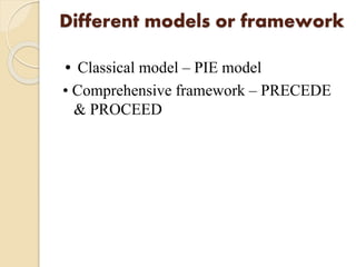 Different models or framework
• Classical model – PIE model
• Comprehensive framework – PRECEDE
& PROCEED
 
