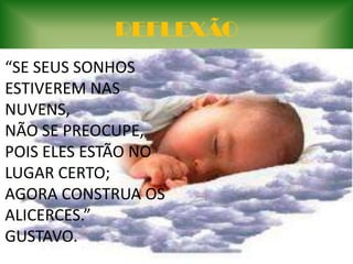REFLEXÃO“SE SEUS SONHOS ESTIVEREM NAS NUVENS,NÃO SE PREOCUPE,POIS ELES ESTÃO NO LUGAR CERTO;AGORA CONSTRUA OS ALICERCES.”GUSTAVO.