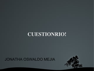  
CUESTIONRIO!
JONATHA OSWALDO MEJIA
 