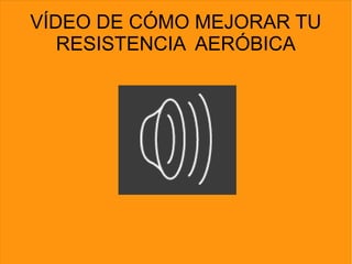 VÍDEO DE CÓMO MEJORAR TU
RESISTENCIA AERÓBICA
 