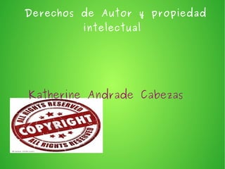 Derechos de Autor y propiedad
intelectual

Katherine Andrade Cabezas

 