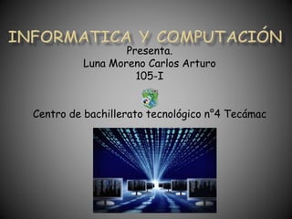 Presenta.
Luna Moreno Carlos Arturo
105-I
Centro de bachillerato tecnológico n°4 Tecámac
 