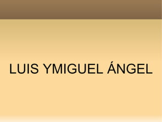 LUIS YMIGUEL ÁNGEL 
