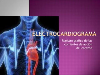 Registro grafico de las
 corrientes de acción
           del corazón
 