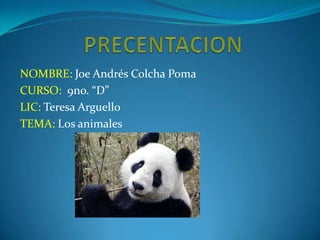 NOMBRE: Joe Andrés Colcha Poma
CURSO: 9no. “D”
LIC: Teresa Arguello
TEMA: Los animales
 