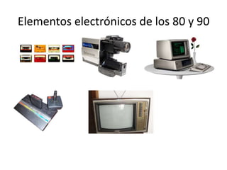 Elementos electrónicos de los 80 y 90
 
