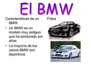 Características de un BMW. Un BMW es un modelo muy antiguo que ha perdurado por años La mayoría de los carros BMW son deportivos Fotos El BMW 