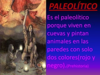 PALEOLÍTICO
Es el paleolítico
porque viven en
cuevas y pintan
animales en las
paredes con solo
dos colores(rojo y
negro).(Prehistoria)

 