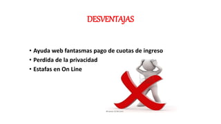 DESVENTAJAS
• Ayuda web fantasmas pago de cuotas de ingreso
• Perdida de la privacidad
• Estafas en On Line
 